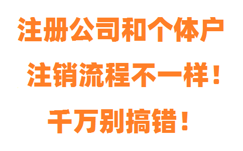 注冊公司和個(gè)體戶注銷流程不一樣，千萬別搞錯！