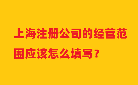 上海注冊公司的經(jīng)營范圍應(yīng)該怎么填寫？