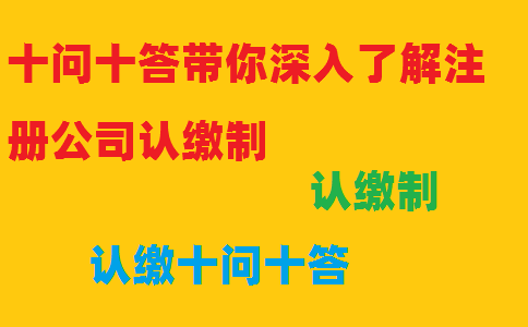 十問十答帶你深入了解注冊(cè)公司認(rèn)繳制