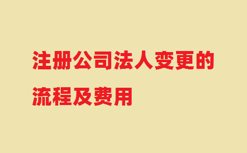 注冊(cè)公司法人變更的流程及費(fèi)用